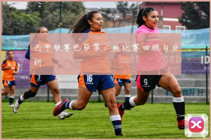 西甲联赛巴萨第六轮比赛回顾与分析