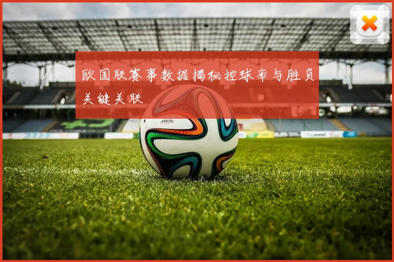 欧国联赛事数据揭秘控球率与胜负关键关联