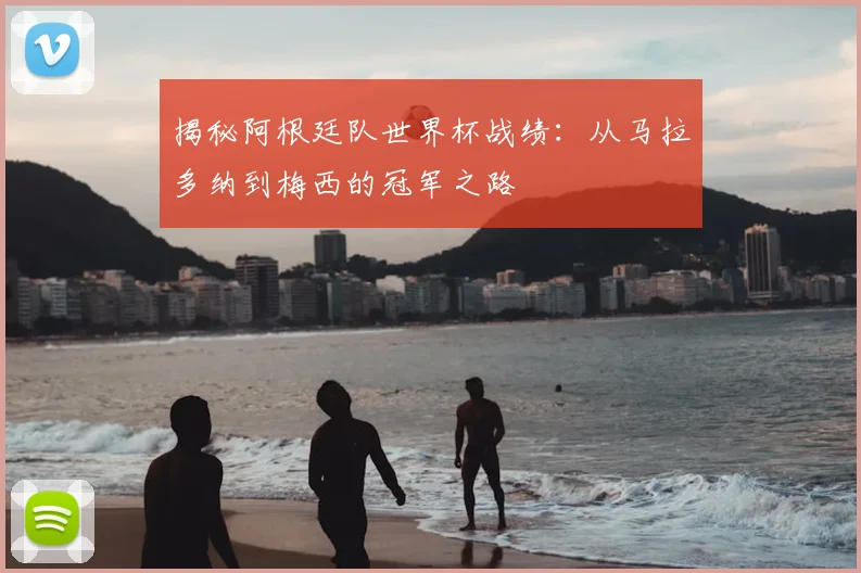揭秘阿根廷队世界杯战绩:从马拉多纳到梅西的冠军之路
