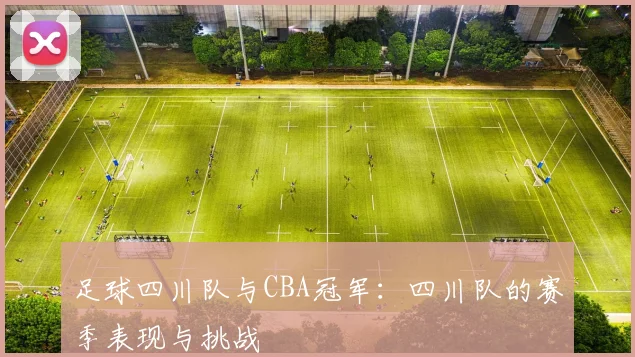 足球四川队与CBA冠军:四川队的赛季表现与挑战