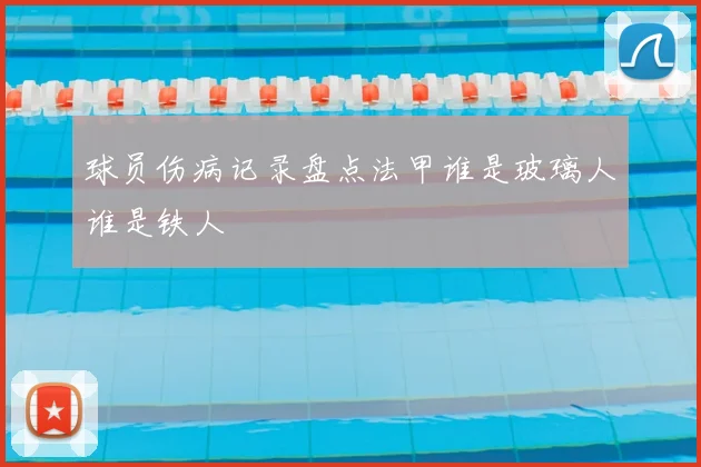 球员伤病记录盘点法甲谁是玻璃人谁是铁人