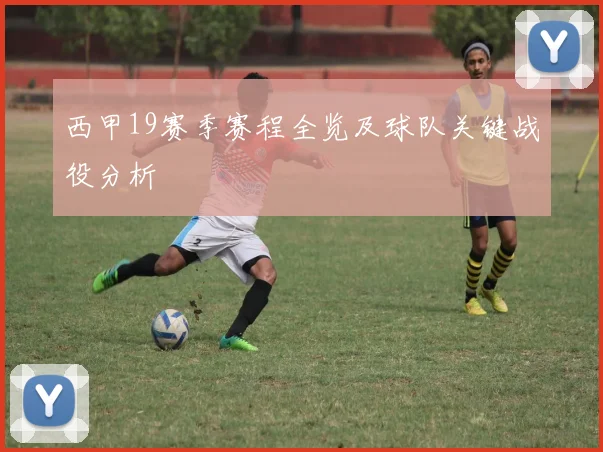 西甲19赛季赛程全览及球队关键战役分析