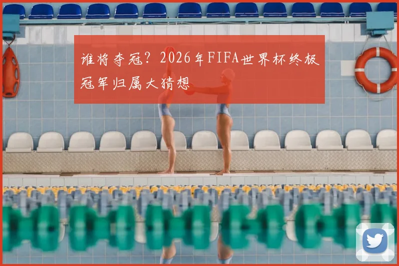 谁将夺冠？2026年FIFA世界杯终极冠军归属大猜想